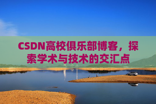 CSDN高校俱乐部博客,探索学术与技术的交汇点